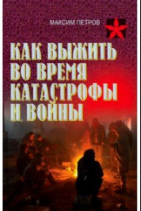 Книга Как выжить во время катастрофы. Практическое пособие