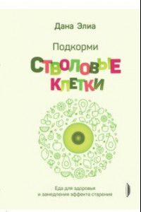 Книга Подкорми стволовые клетки. Еда для здоровья и замедления эффекта старения