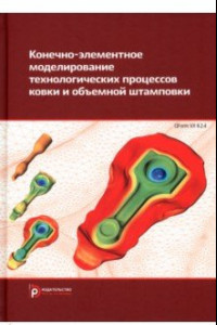 Книга Конечно-элементное моделирование технологических процессов ковки и объемной штамповки