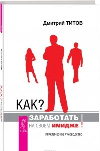 Книга Как? Заработать на своем имидже! Практическое руководство