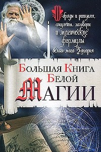 Книга Большая книга Белой магии. Обряды и ритуалы, амулеты, заговоры и магические формулы белого мага Захария