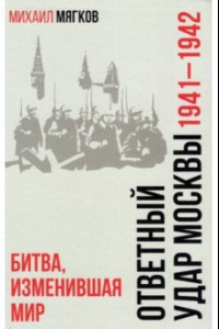 Книга Ответный удар Москвы. 1941—1942. Битва, изменившая мир