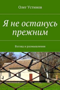 Книга Я не останусь прежним. Взгляд и размышления