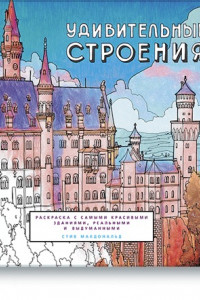 Книга Удивительные строения. Раскраска c самыми красивыми зданиями, реальными и выдуманными