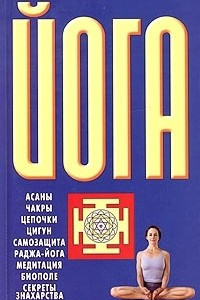 Книга Йога: Асаны. Чакры. Цепочки. Цигун. Самозащита. Раджа-йога. Медитация. Биополе. Секреты знахарства