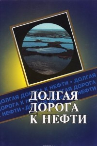 Книга Долгая дорога к нефти (Публицистическое повествование о становлении коллектива ОАО 