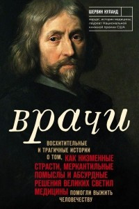 Книга Врачи. Восхитительные и трагичные истории о том, как низменные страсти, меркантильные помыслы и абсурдные решения великих светил медицины помогли выжить человечеству