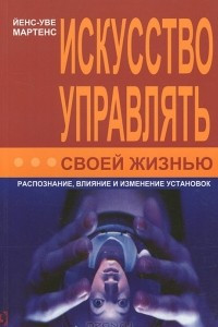 Книга Искусство управлять своей жизнью. Распознание, влияние и изменение установок