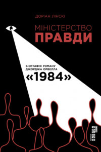 Книга Міністерство правди. Біографія роману Джорджа Орвелла 1984