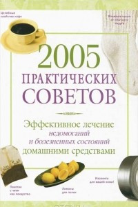 Книга 2005 практических советов. Эффективное лечение недомоганий и болезненных состояний домашними средствами