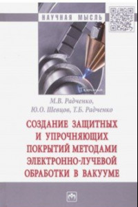 Книга Создание защитных и упрочняющих покрытий методами электронно-лучевой обработки в вакууме