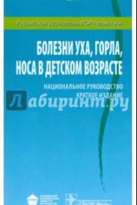 Книга Болезни уха, горла, носа в детском возрасте. Национальное руководство. Краткое издание