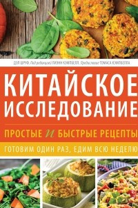 Книга Китайское исследование: простые и быстрые рецепты. Готовим один раз, едим всю неделю