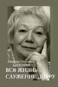 Книга Людмила Георгиевна Алексеева: ВСЯ ЖИЗНЬ – СЛУЖЕНИЕ ДОБРУ