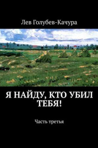 Книга Я найду, кто убил тебя! Часть третья