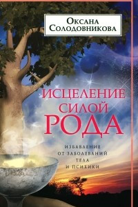 Книга Исцеление силой рода. Избавление от заболеваний тела и психики