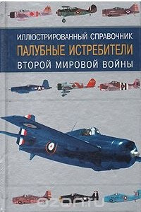 Книга Палубные истребители Второй мировой войны. Иллюстрированный справочник