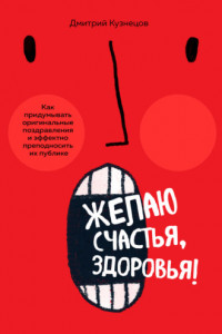 Книга Желаю счастья, здоровья! Как придумывать оригинальные поздравления и эффектно преподносить их на публике