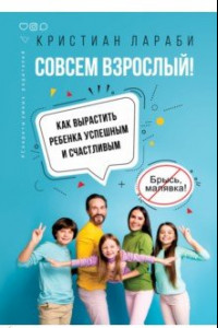 Книга Совсем взрослый! Как вырастить ребенка успешным и счастливым