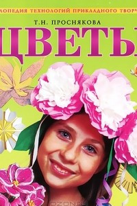 Книга Цветы. Энциклопедия технологий прикладного творчества