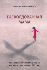 Книга РАСколдованная мама. Как складывается жизнь ребенка после того, как диагноз РАС снят