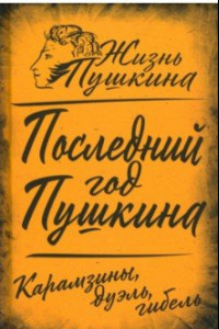 Книга Последний год Пушкина. Карамзины, дуэль, гибель