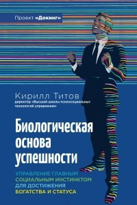 Книга Биологическая основа успешности. Управление главным социальным инстинсктом для достижения богатства и статуса