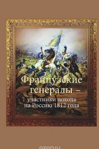 Книга Французские генералы - участники похода на Россию 1812 года