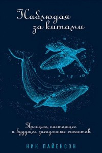 Книга Наблюдая за китами. Прошлое, настоящее и будущее загадочных гигантов