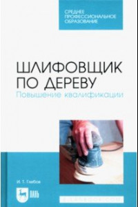 Книга Шлифовщик по дереву. Повышение квалификации. Учебное пособие для СПО