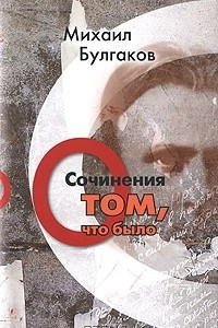 Книга Михаил Булгаков. Сочинения. Том 1. О том, что было