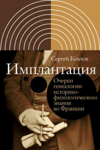 Книга Имплантация. Очерки генеалогии историко-филологического знания во Франции