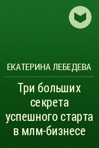 Книга Три больших секрета успешного старта в млм-бизнесе