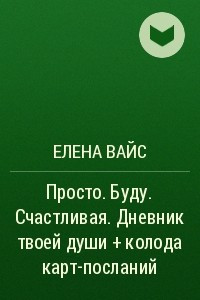 Книга Просто. Буду. Счастливая. Дневник твоей души + колода карт-посланий