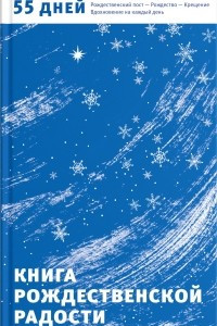 Книга Рождественской радости. 55 дней. Рождественский пост - Рождество - Крещение. Вдохновение на каждый день