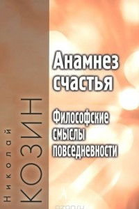 Книга Анамнез счастья. Философские смыслы повседневности