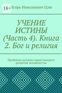 Книга Учение истины. Часть 4. Книга 2. Бог и религия. Проблемы духовно-нравственного развития человечества