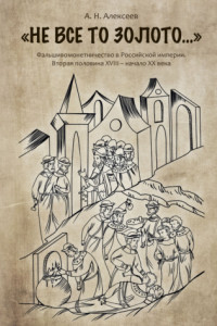 Книга «Не все то золото…». Фальшивомонетничество в Российской империи. Вторая половина ХVIII – начало XX века