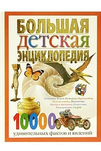 Книга Большая детская энциклопедия. 10 000 удивительных фактов и явлений