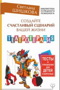 Книга Создайте счастливый сценарий вашей жизни. Театротерапия. Тесты и упражнения для детей и врослых