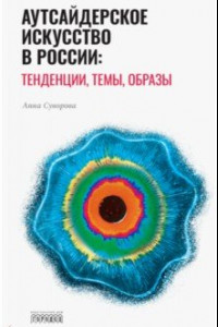 Книга Аутсайдерское искусство в России: тенденции, темы, образы