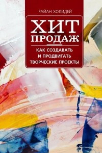 Книга Хит продаж. Как создавать и продвигать творческие проекты