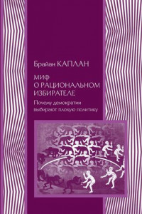 Книга Миф о рациональном избирателе. Почему демократии выбирают плохую политику