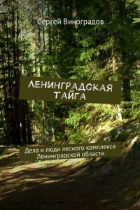 Книга Ленинградская тайга. Дела и люди лесного комплекса Ленинградской области