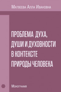 Книга Проблема духа, души и духовности в контексте природы человека. Монография