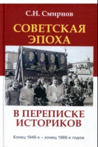 Книга Советская эпоха в переписке историков. Конец 1940-х - конец 1980-х годов