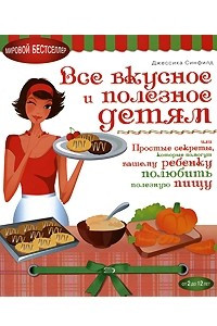 Книга Все вкусное и полезное детям, или Простые секреты, которые помогут вашему ребенку полюбить полезную пищу