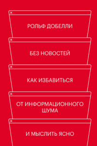 Книга Без новостей. Как избавиться от информационного шума и мыслить ясно