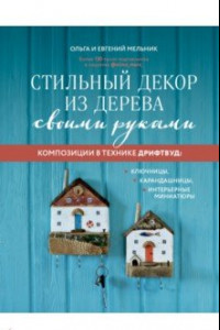 Книга Стильный декор из дерева своими руками. Композиции в технике дрифтвуд. Ключницы, карандашницы