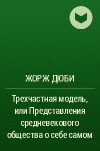 Книга Трехчастная модель, или Представления средневекового общества о себе самом